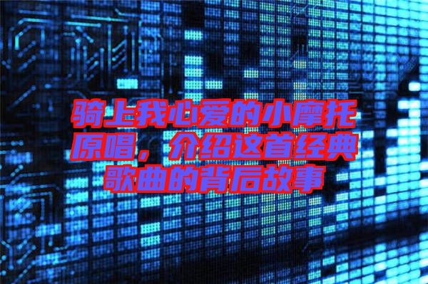騎上我心愛(ài)的小摩托原唱，介紹這首經(jīng)典歌曲的背后故事