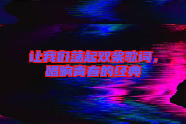 讓我們蕩起雙槳歌詞，唱響青春的經(jīng)典