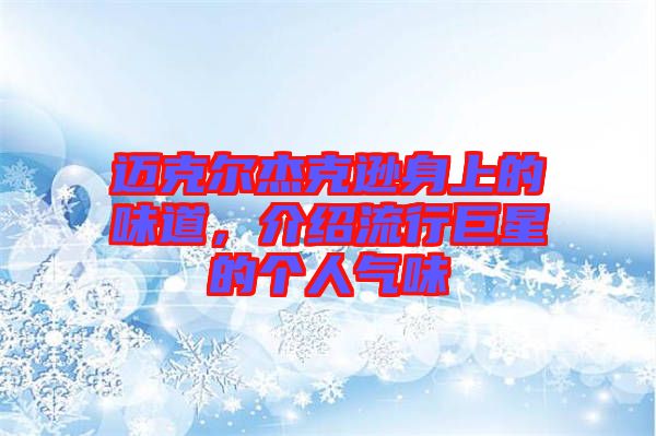 邁克爾杰克遜身上的味道，介紹流行巨星的個人氣味