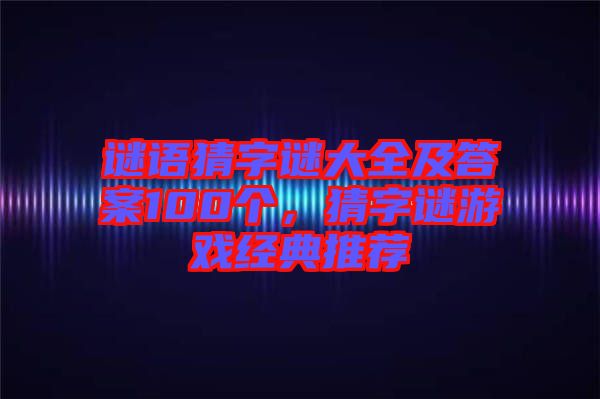謎語猜字謎大全及答案100個，猜字謎游戲經(jīng)典推薦