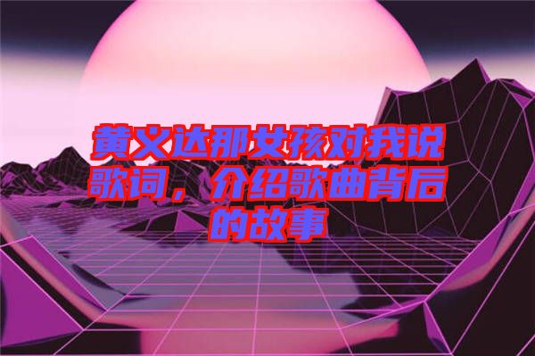 黃義達(dá)那女孩對(duì)我說歌詞，介紹歌曲背后的故事