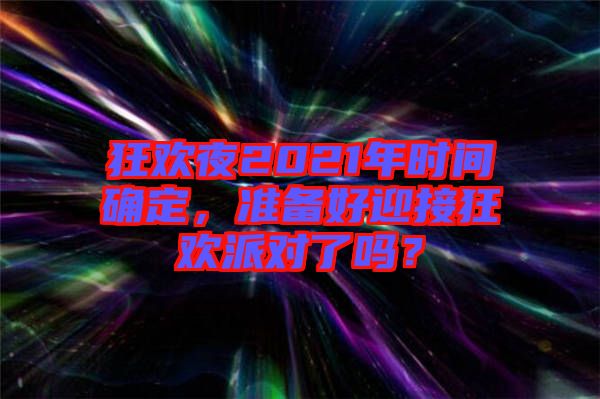 狂歡夜2021年時(shí)間確定，準(zhǔn)備好迎接狂歡派對(duì)了嗎？