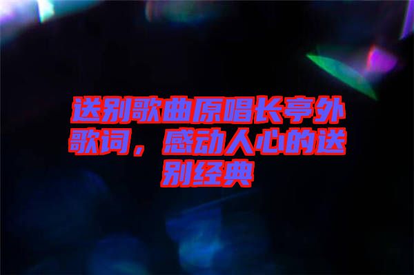 送別歌曲原唱長亭外歌詞，感動人心的送別經(jīng)典