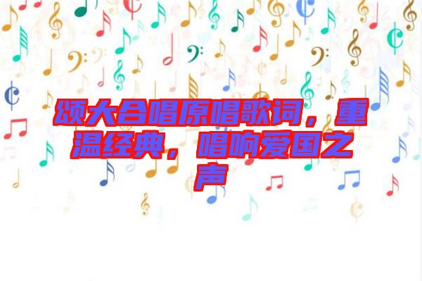 頌大合唱原唱歌詞，重溫經(jīng)典，唱響愛國之聲