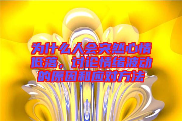為什么人會突然心情低落，討論情緒波動的原因和應(yīng)對方法