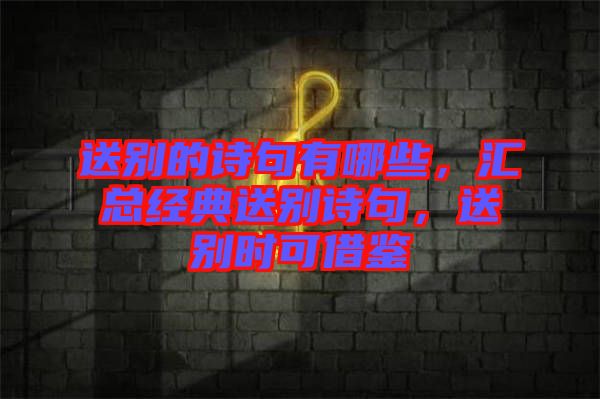 送別的詩(shī)句有哪些，匯總經(jīng)典送別詩(shī)句，送別時(shí)可借鑒