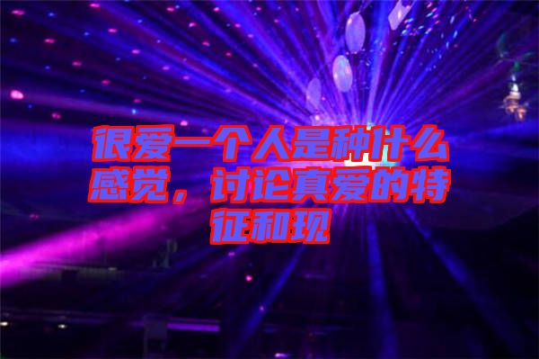 很愛(ài)一個(gè)人是種什么感覺(jué)，討論真愛(ài)的特征和現(xiàn)