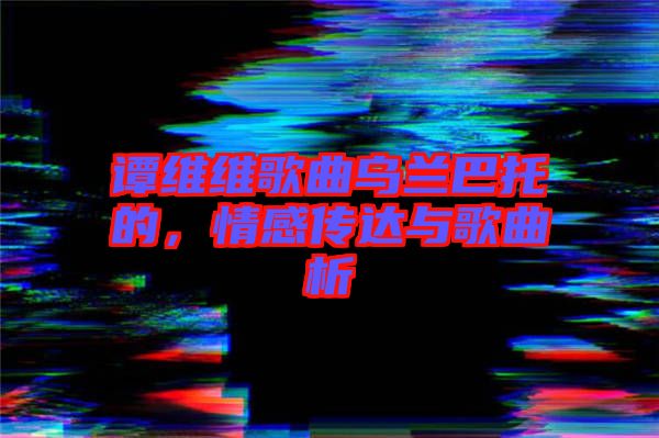 譚維維歌曲烏蘭巴托的，情感傳達與歌曲析