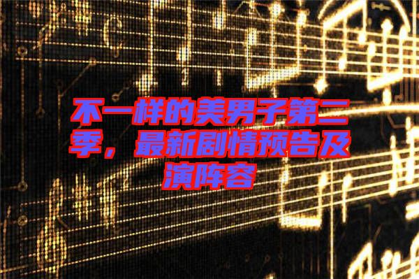 不一樣的美男子第二季，最新劇情預(yù)告及演陣容
