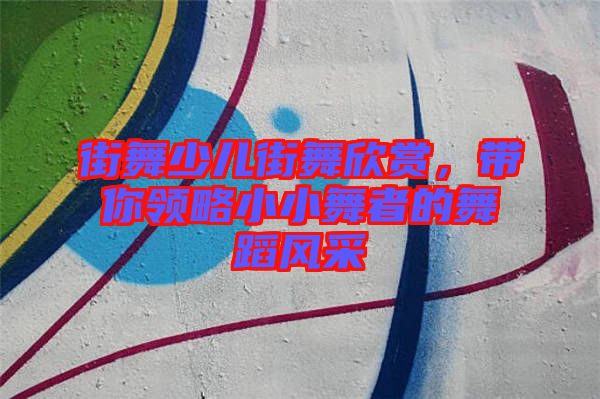 街舞少兒街舞欣賞，帶你領(lǐng)略小小舞者的舞蹈風(fēng)采