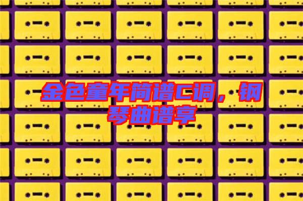 金色童年簡譜C調(diào)，鋼琴曲譜享