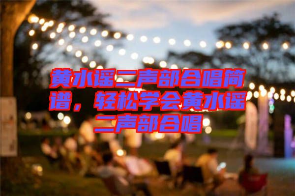 黃水謠二聲部合唱簡(jiǎn)譜，輕松學(xué)會(huì)黃水謠二聲部合唱