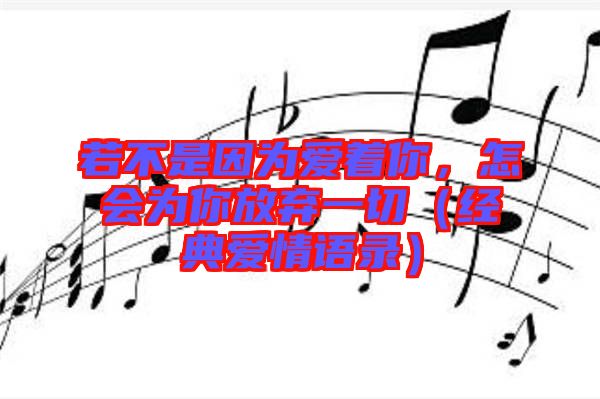 若不是因為愛著你，怎會為你放棄一切（經(jīng)典愛情語錄）