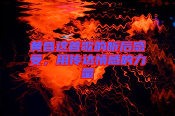黃昏這首歌的聽后感受，用傳達(dá)情感的力量