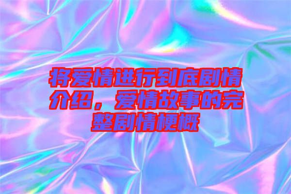將愛情進行到底劇情介紹，愛情故事的完整劇情梗概