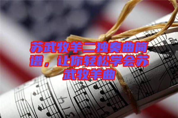 蘇武牧羊二獨奏曲簡譜，讓你輕松學會蘇武牧羊曲
