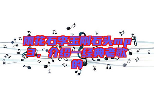 雨花石李玉剛石頭mp3，介紹一經(jīng)典老歌的