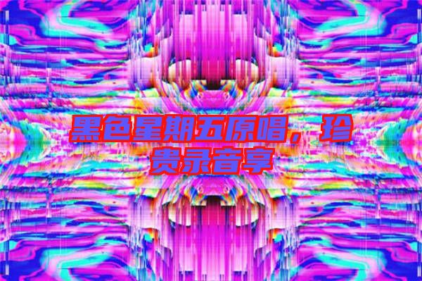 黑色星期五原唱，珍貴錄音享