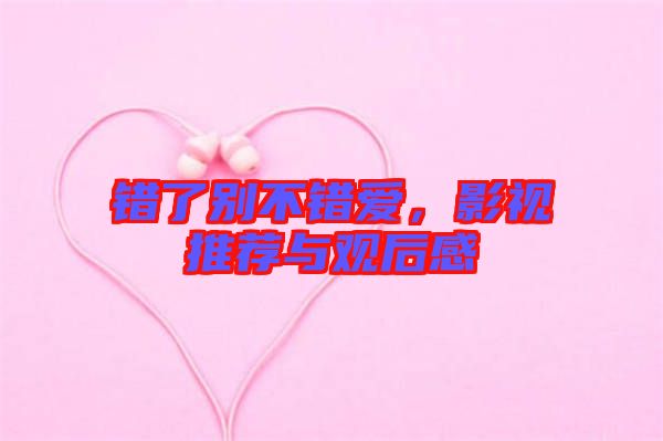 錯了別不錯愛，影視推薦與觀后感