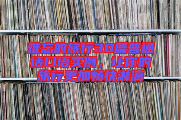 難忘的旅行30篇普通話口語實(shí)例，讓你的旅行更加暢快淋漓