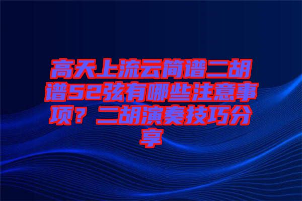 高天上流云簡譜二胡譜52弦有哪些注意事項(xiàng)？二胡演奏技巧分享