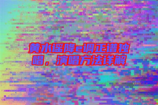 黃水謠降e調(diào)正譜獨唱，演唱方法詳解