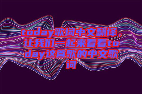 today歌詞中文翻譯，讓我們一起來看看today這首歌的中文歌詞