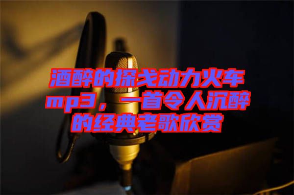 酒醉的探戈動(dòng)力火車mp3，一首令人沉醉的經(jīng)典老歌欣賞