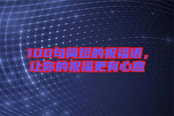 100句簡短的祝福語，讓你的祝福更有心意