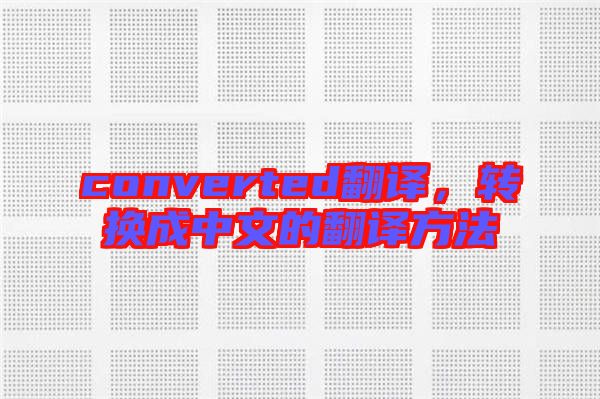 converted翻譯，轉(zhuǎn)換成中文的翻譯方法