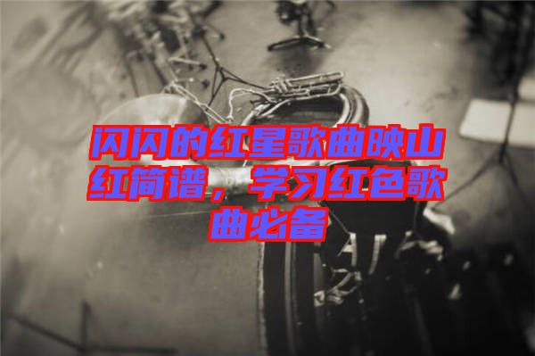 閃閃的紅星歌曲映山紅簡(jiǎn)譜，學(xué)習(xí)紅色歌曲必備