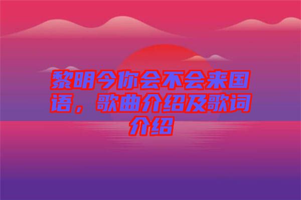 黎明今你會(huì)不會(huì)來國語，歌曲介紹及歌詞介紹
