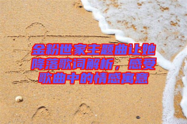 金粉世家主題曲讓她降落歌詞解析，感受歌曲中的情感寓意