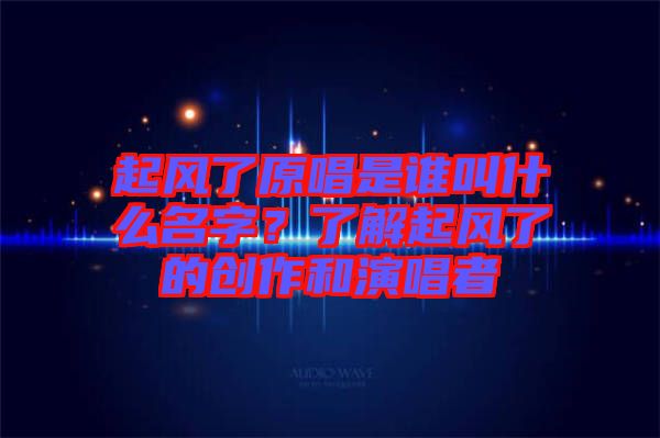 起風(fēng)了原唱是誰叫什么名字？了解起風(fēng)了的創(chuàng)作和演唱者