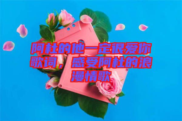 阿杜的他一定很愛(ài)你歌詞，感受阿杜的浪漫情歌