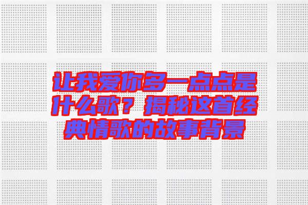 讓我愛你多一點點是什么歌？揭秘這首經(jīng)典情歌的故事背景