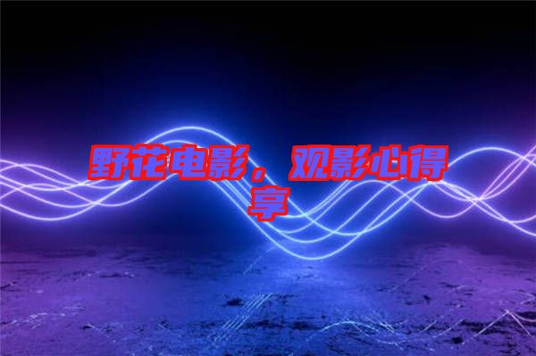 野花電影，觀影心得享