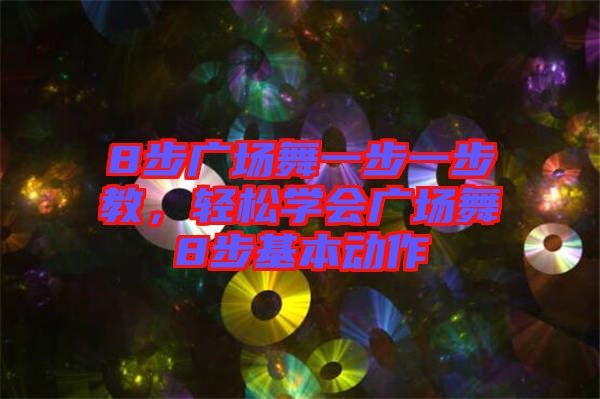8步廣場舞一步一步教，輕松學(xué)會廣場舞8步基本動(dòng)作