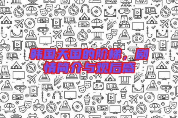 韓國天國的階梯，劇情簡介與觀后感