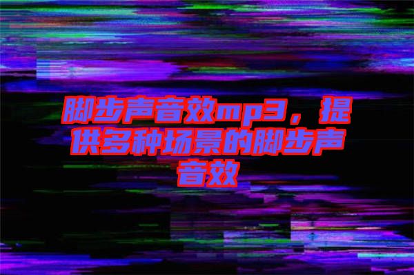 腳步聲音效mp3，提供多種場景的腳步聲音效