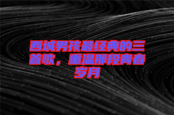 西城男孩最經(jīng)典的三首歌，重溫那段青春歲月