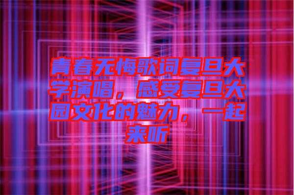 青春無悔歌詞復旦大學演唱，感受復旦大園文化的魅力，一起來聽