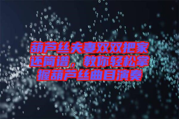 葫蘆絲夫妻雙雙把家還簡(jiǎn)譜，教你輕松掌握葫蘆絲曲目演奏
