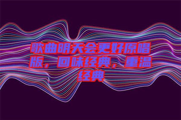 歌曲明天會更好原唱版，回味經(jīng)典，重溫經(jīng)典