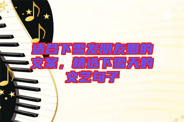 適合下雪發(fā)朋友圈的文案，精選下雪天的文藝句子