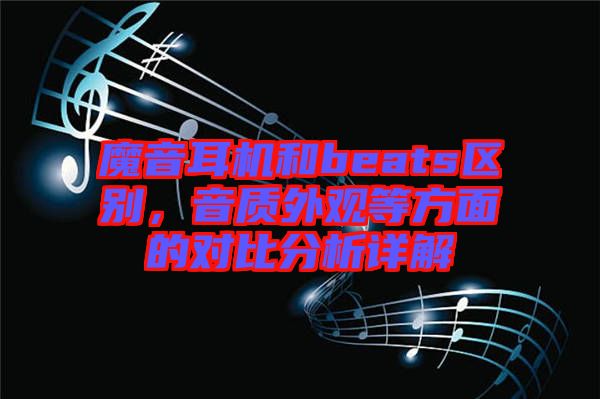 魔音耳機(jī)和beats區(qū)別，音質(zhì)外觀等方面的對比分析詳解