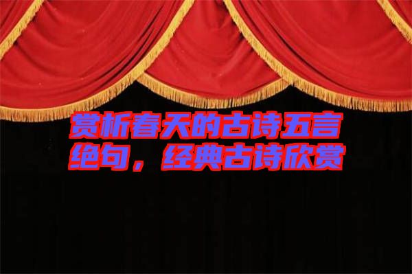 賞析春天的古詩五言絕句，經(jīng)典古詩欣賞