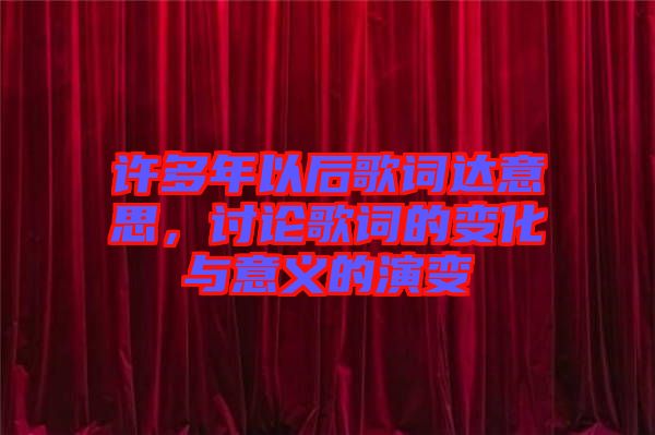 許多年以后歌詞達意思，討論歌詞的變化與意義的演變