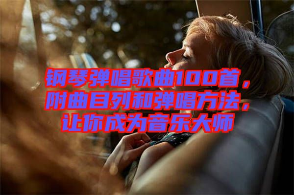 鋼琴?gòu)棾枨?00首，附曲目列和彈唱方法，讓你成為音樂大師