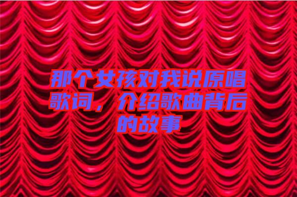 那個(gè)女孩對(duì)我說(shuō)原唱歌詞，介紹歌曲背后的故事